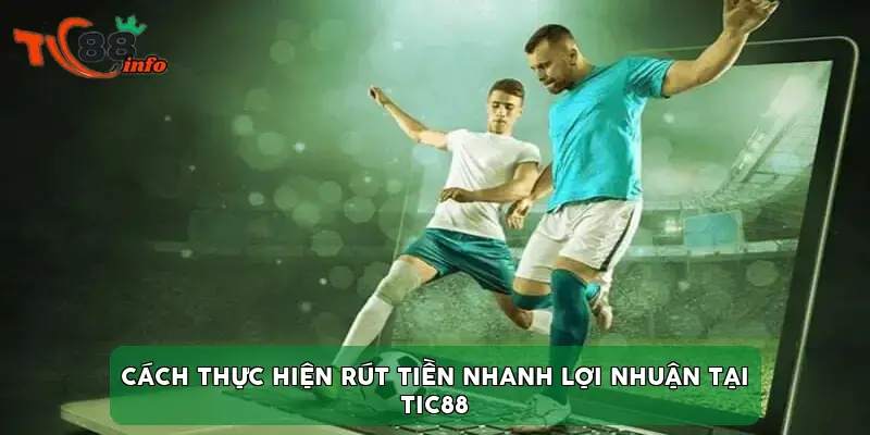 Cách thực hiện rút tiền nhanh lợi nhuận tại TIC88